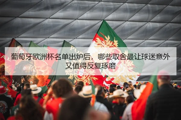 葡萄牙欧洲杯名单出炉后，哪些取舍最让球迷意外又值得反复琢磨