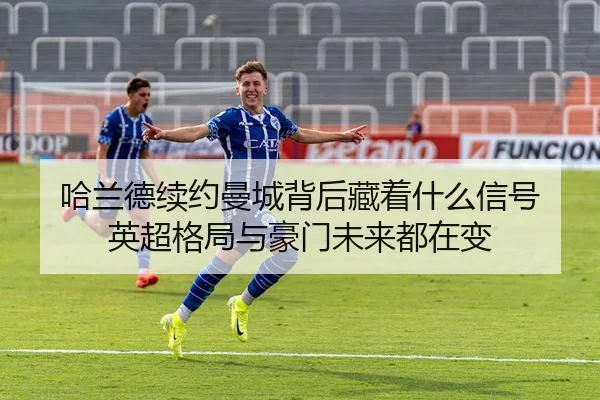 哈兰德续约曼城背后藏着什么信号 英超格局与豪门未来都在变