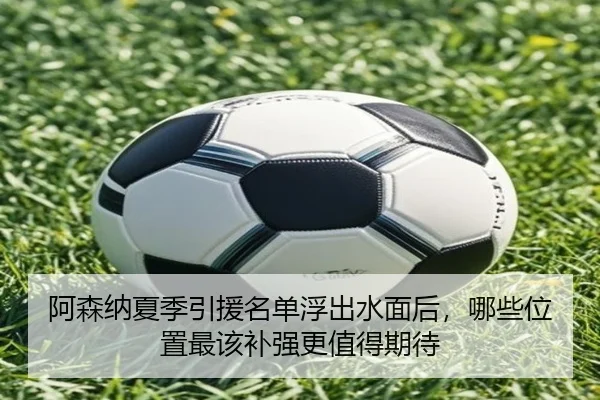 阿森纳夏季引援名单浮出水面后，哪些位置最该补强更值得期待